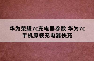 华为荣耀7c充电器参数 华为7c手机原装充电器快充